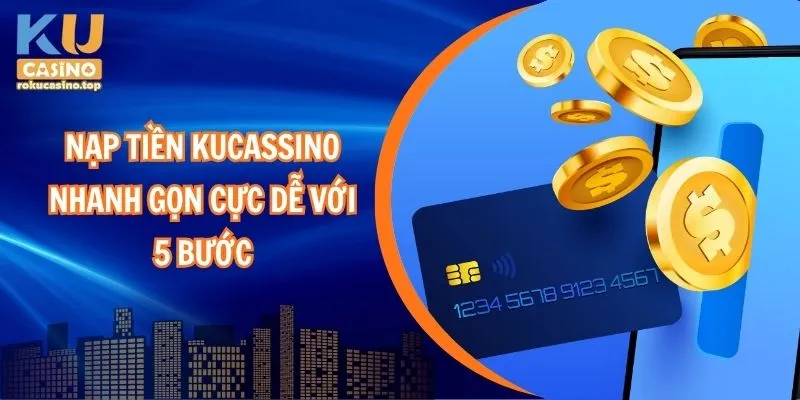 Nạp Tiền Kucasino Nhanh Gọn Cực Dễ Với 5 Bước 1 Nạp tiền Kucasino nhanh gọn cực dễ với 5 bước