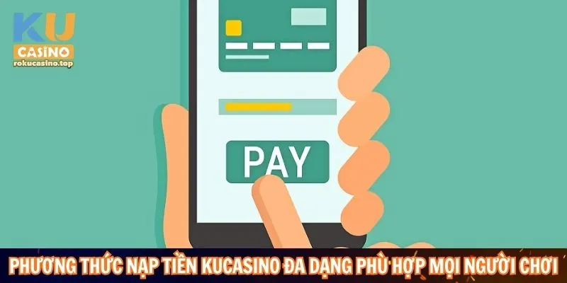 Nạp Tiền Kucasino Nhanh Gọn Cực Dễ Với 5 Bước 3 Phương thức nạp tiền Kucasino đa dạng phù hợp mọi người chơi