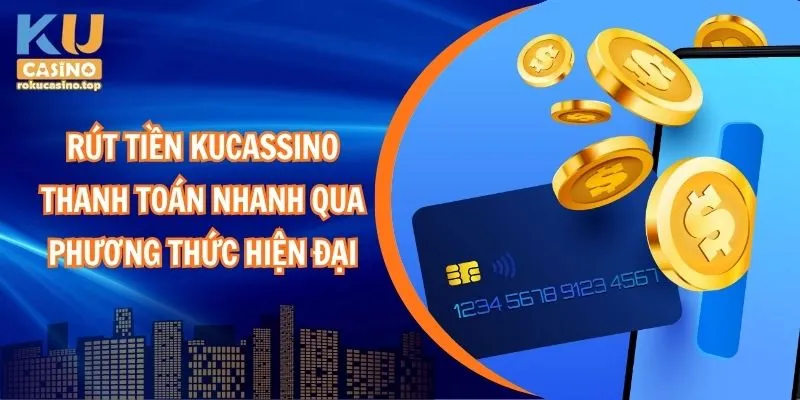Rút Tiền Kucasino: Thanh Toán Nhanh Qua Phương Thức Hiện Đại 1 Rút tiền Kucasino: Thanh toán nhanh qua phương thức hiện đại