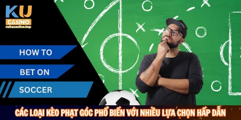 Kèo Phạt Góc – Bí Quyết Theo Dõi Biến Động Trước Và Trong Trận 3 Các loại kèo phạt góc phổ biến với nhiều lựa chọn hấp dẫn