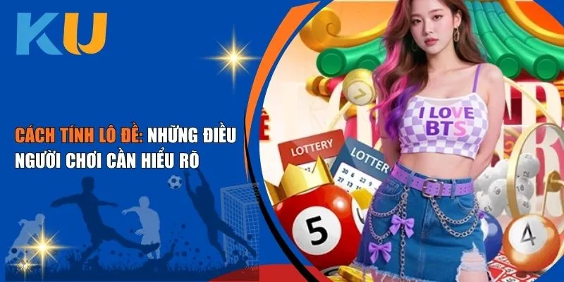 Cách Tính Lô Đề: Những Điều Đề Thủ Ku Casino Cần Hiểu Rõ 1 cách tính lô đề tại Nhà Cái Lô Đề Ku Casino