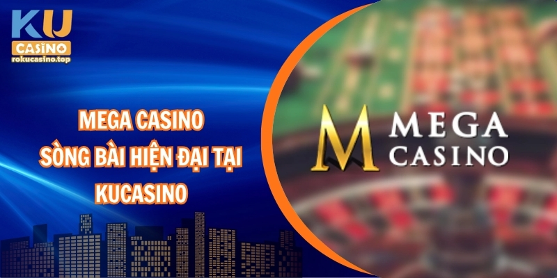 Mega Casino – Sòng Bài Hiện Đại Tại Kucasino 20206 1 Mega casino – Sòng bài hiện đại tại kucasino