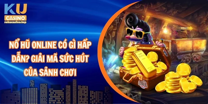 Nổ Hũ Online Có Gì Hấp Dẫn? Giải Mã Sức Hút Của Sảnh Chơi 1 Nổ hũ online có gì hấp dẫn? Giải mã sức hút của sảnh chơi
