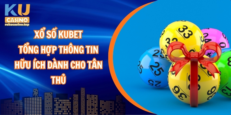 Xổ Số Kubet – Tổng Hợp Về Sảnh Xổ Số Kucasino 1 Xổ số Kubet – Tổng hợp thông tin hữu ích dành cho tân thủ